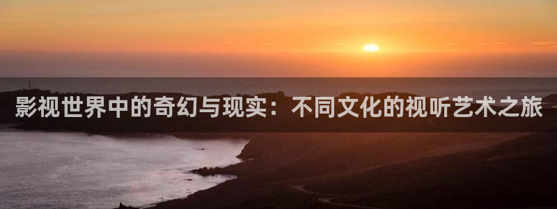 必胜韩国影视：影视世界中的奇幻与现实：不同文化的视听艺术之旅