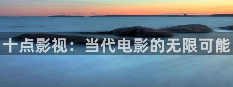 韩国影视大全：十点影视：当代电影的无限可能