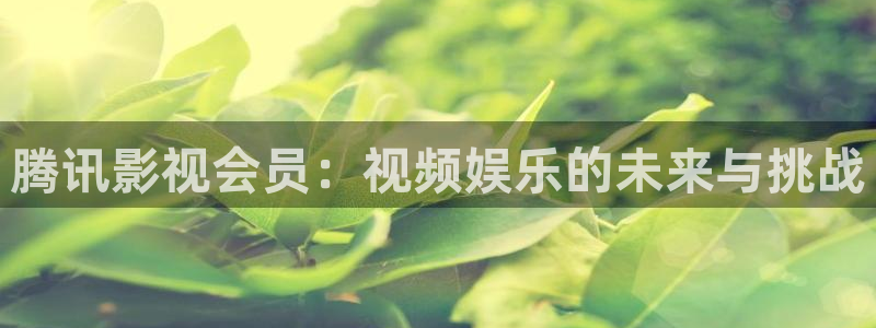 韩国影视电影：腾讯影视会员：视频娱乐的未来与挑战